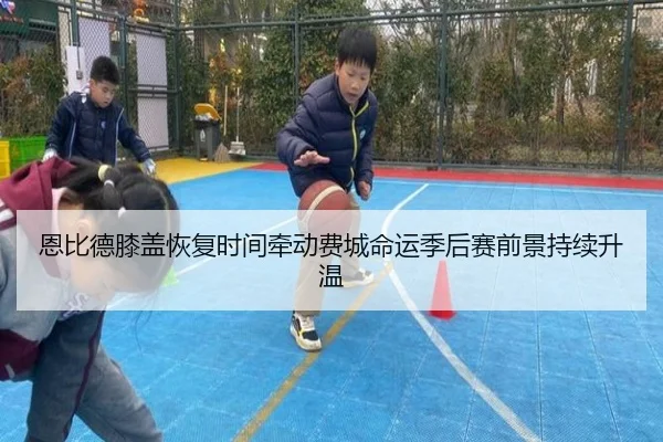 恩比德膝盖恢复时间牵动费城命运季后赛前景持续升温 - pg