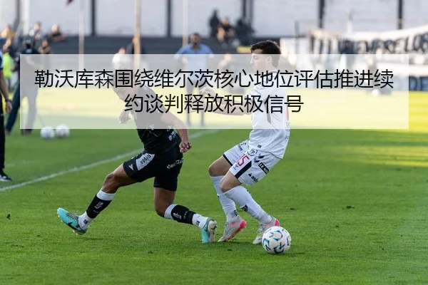 勒沃库森围绕维尔茨核心地位评估推进续约谈判释放积极信号 - pg