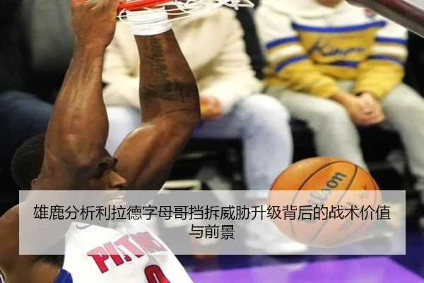 雄鹿分析利拉德字母哥挡拆威胁升级背后的战术价值与前景