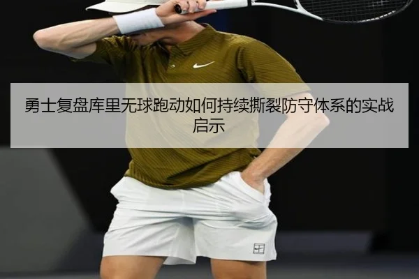 勇士复盘库里无球跑动如何持续撕裂防守体系的实战启示