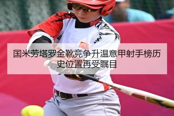国米劳塔罗金靴竞争升温意甲射手榜历史位置再受瞩目