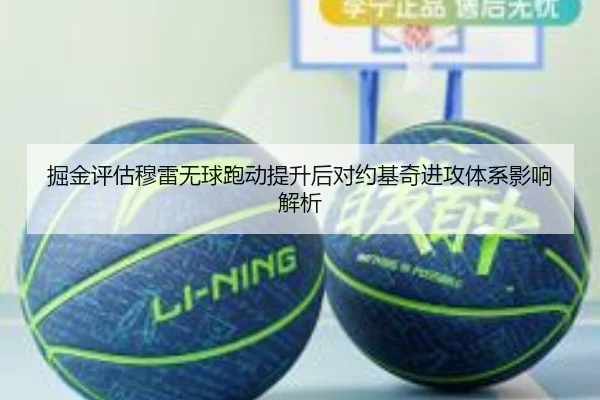 掘金评估穆雷无球跑动提升后对约基奇进攻体系影响解析